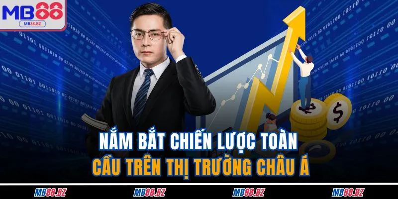 CEO Đặng Thiên Phú 3 Nắm bắt chiến lược toàn cầu trên thị trường Châu Á